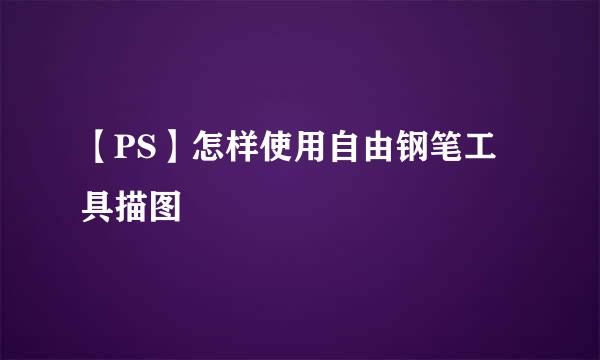 【PS】怎样使用自由钢笔工具描图