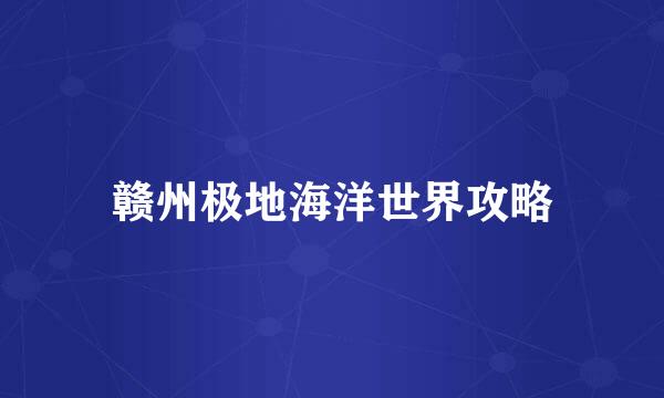 赣州极地海洋世界攻略