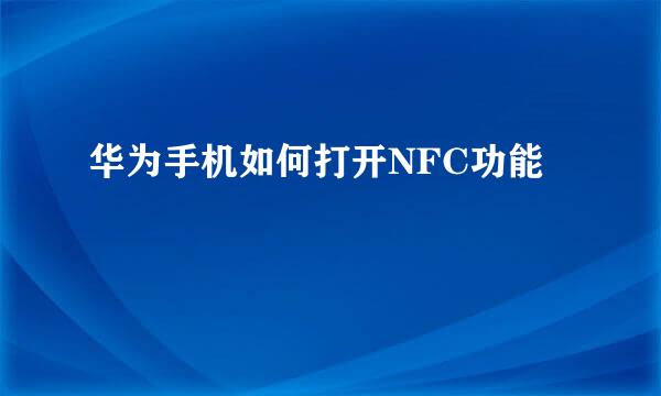 华为手机如何打开NFC功能