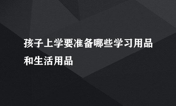 孩子上学要准备哪些学习用品和生活用品