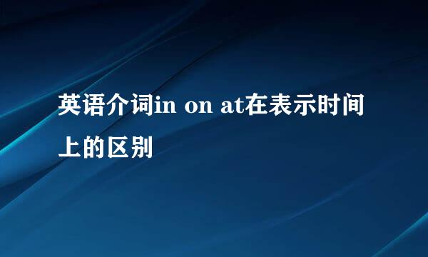 英语介词in on at在表示时间上的区别