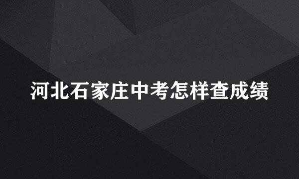 河北石家庄中考怎样查成绩