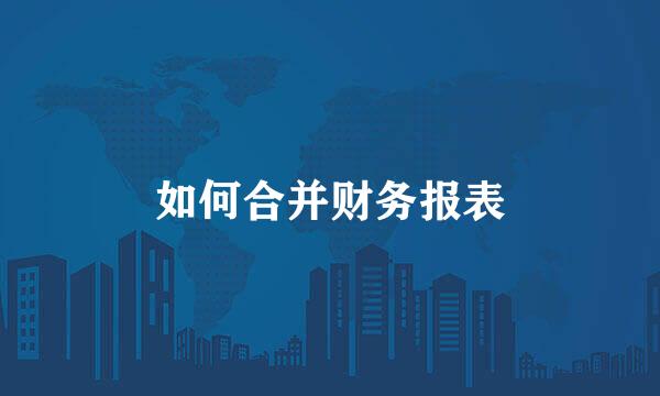 如何合并财务报表