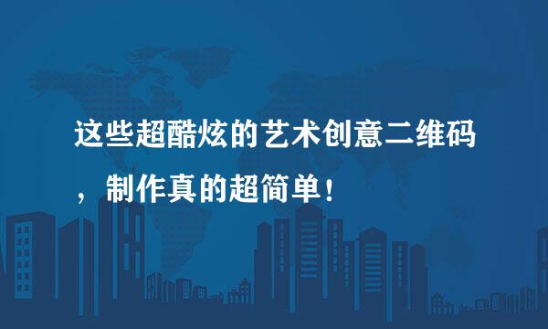 这些超酷炫的艺术创意二维码，制作真的超简单！