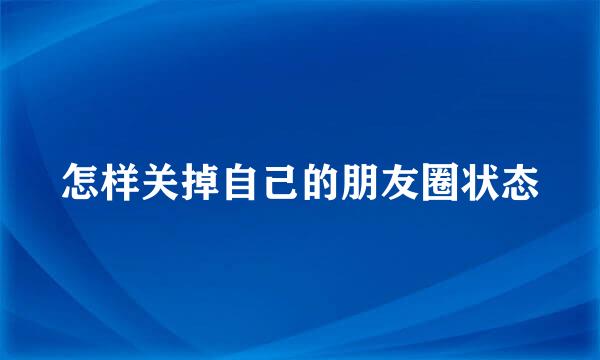 怎样关掉自己的朋友圈状态