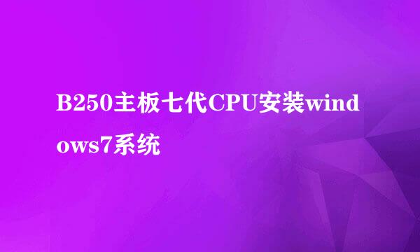 B250主板七代CPU安装windows7系统