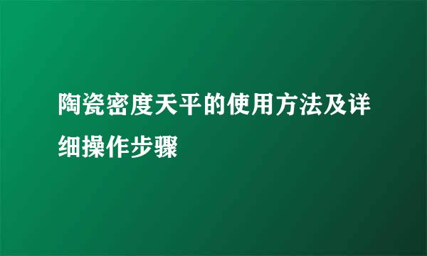 陶瓷密度天平的使用方法及详细操作步骤