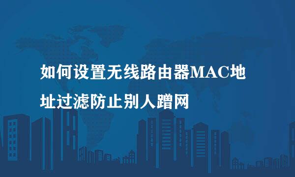 如何设置无线路由器MAC地址过滤防止别人蹭网