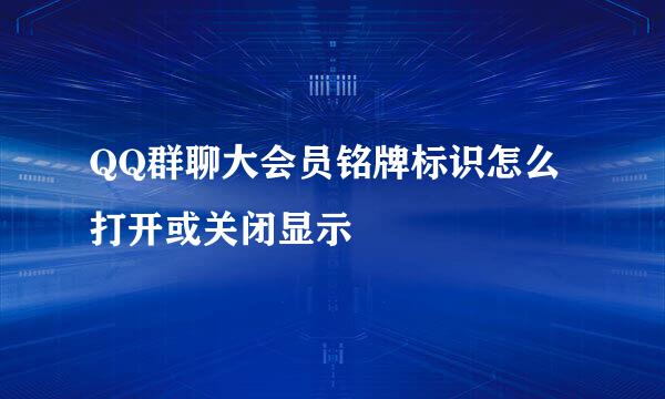 QQ群聊大会员铭牌标识怎么打开或关闭显示