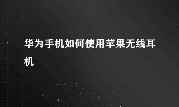 华为手机如何使用苹果无线耳机