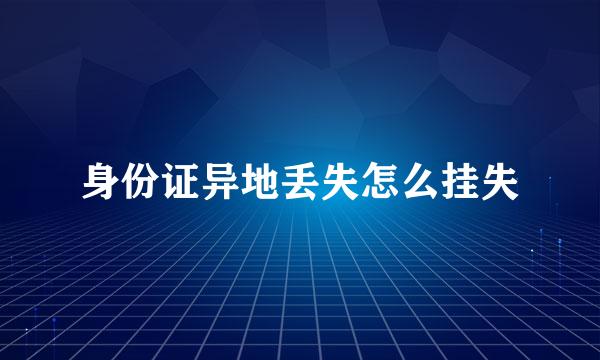 身份证异地丢失怎么挂失