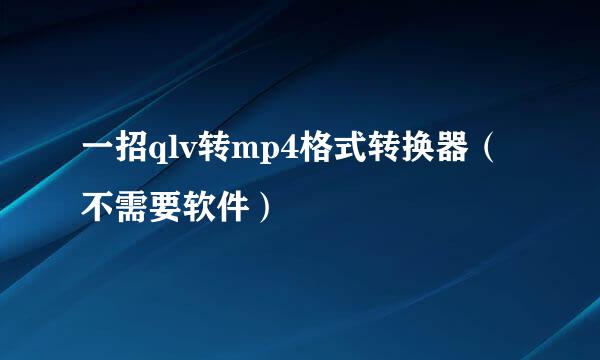 一招qlv转mp4格式转换器（不需要软件）