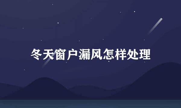 冬天窗户漏风怎样处理