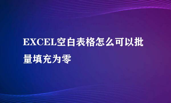 EXCEL空白表格怎么可以批量填充为零