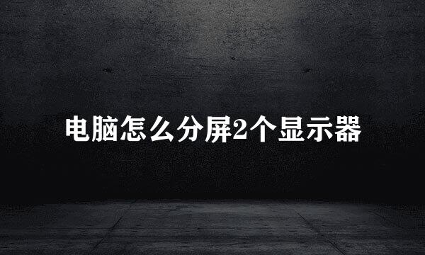 电脑怎么分屏2个显示器
