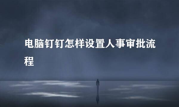 电脑钉钉怎样设置人事审批流程