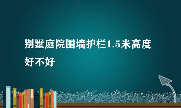 别墅庭院围墙护栏1.5米高度好不好