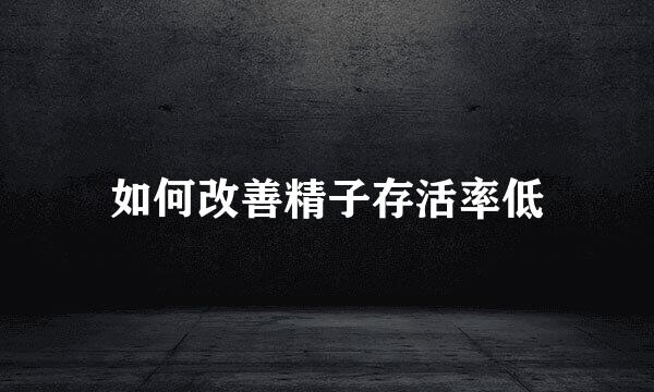如何改善精子存活率低
