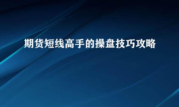 期货短线高手的操盘技巧攻略