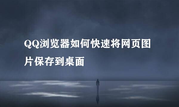 QQ浏览器如何快速将网页图片保存到桌面