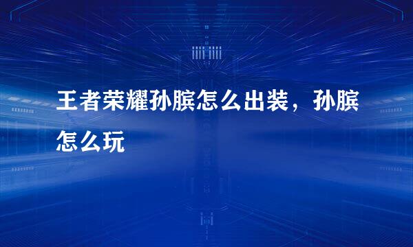 王者荣耀孙膑怎么出装，孙膑怎么玩