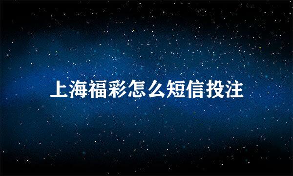 上海福彩怎么短信投注