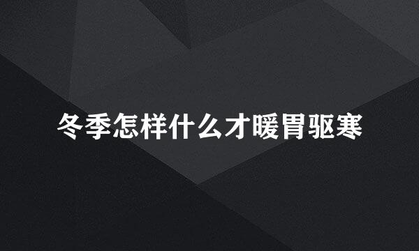 冬季怎样什么才暖胃驱寒