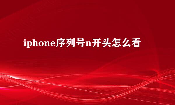 iphone序列号n开头怎么看