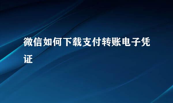微信如何下载支付转账电子凭证