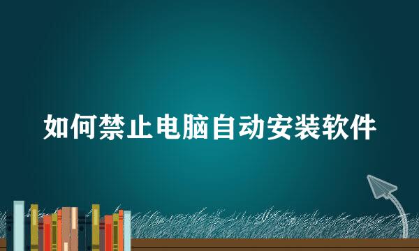 如何禁止电脑自动安装软件