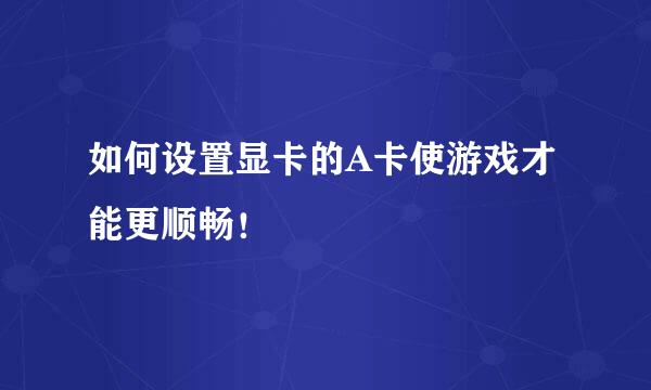 如何设置显卡的A卡使游戏才能更顺畅！