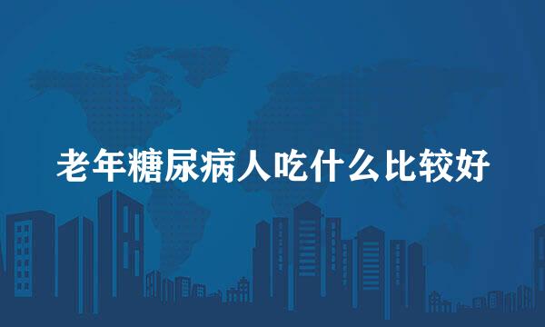 老年糖尿病人吃什么比较好
