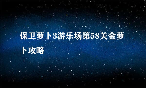 保卫萝卜3游乐场第58关金萝卜攻略