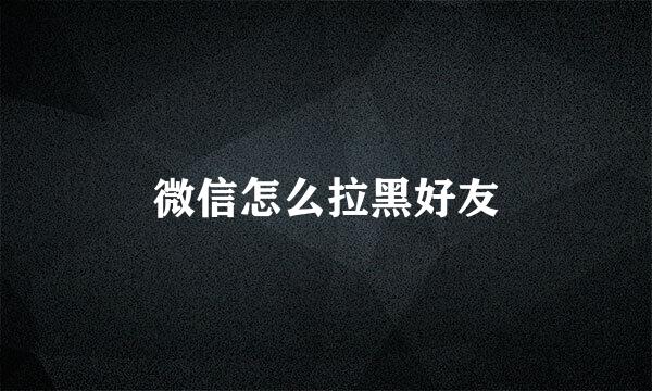 微信怎么拉黑好友