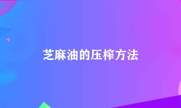 芝麻油的压榨方法