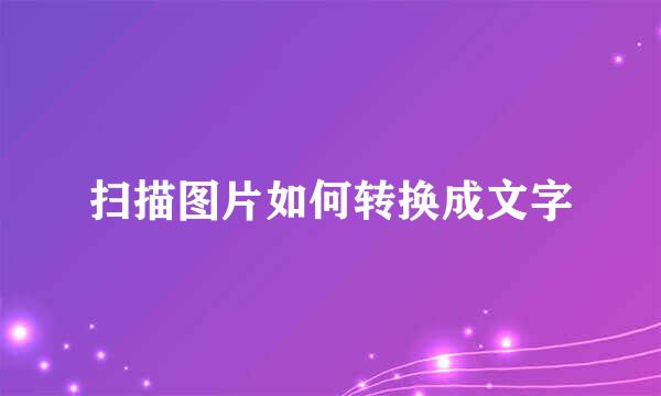 扫描图片如何转换成文字