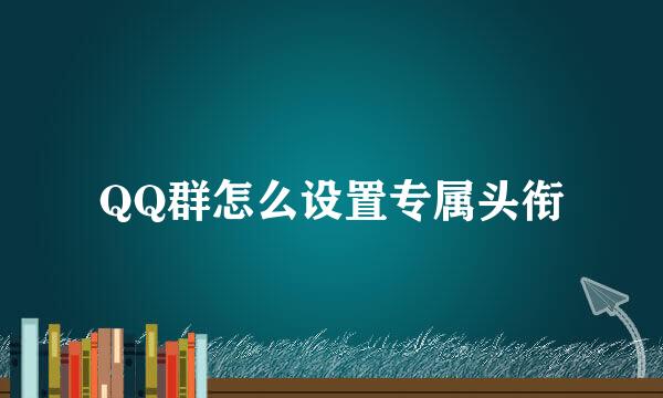 QQ群怎么设置专属头衔