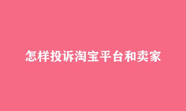 怎样投诉淘宝平台和卖家