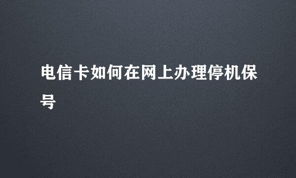 电信卡如何在网上办理停机保号