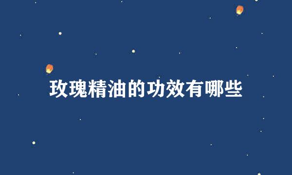 玫瑰精油的功效有哪些