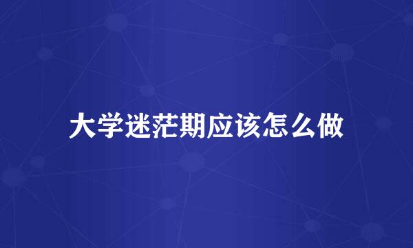 大学迷茫期应该怎么做
