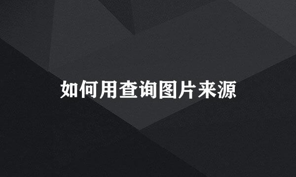 如何用查询图片来源