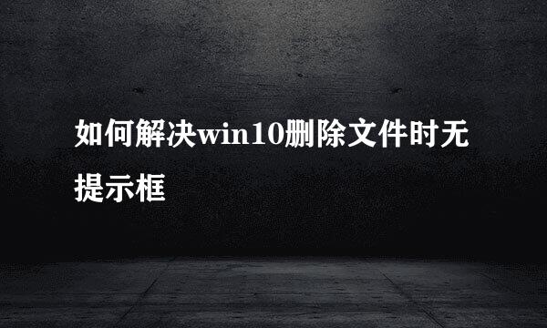 如何解决win10删除文件时无提示框