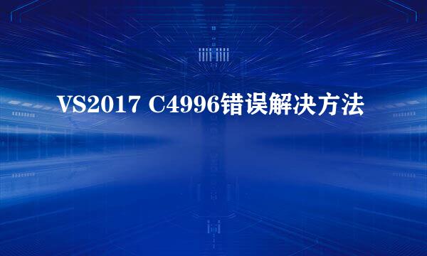 VS2017 C4996错误解决方法