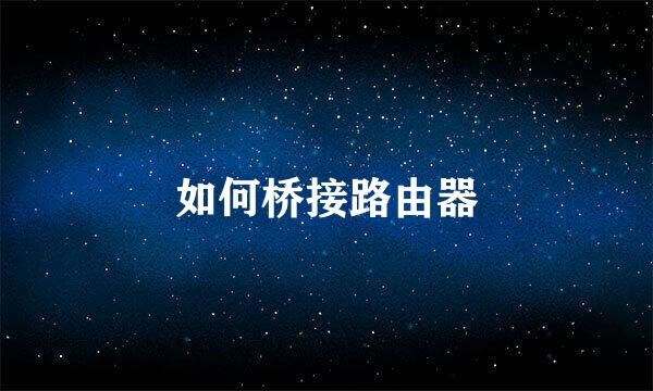 如何桥接路由器