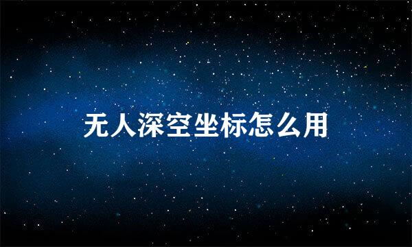 无人深空坐标怎么用