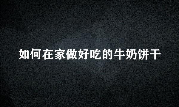 如何在家做好吃的牛奶饼干