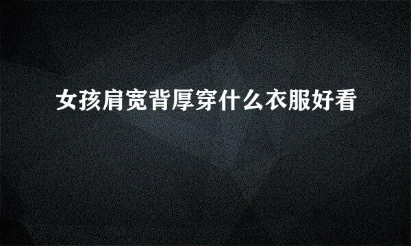 女孩肩宽背厚穿什么衣服好看