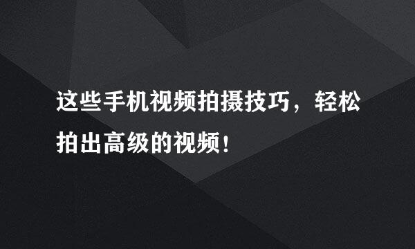 这些手机视频拍摄技巧，轻松拍出高级的视频！