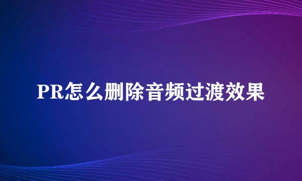 PR怎么删除音频过渡效果